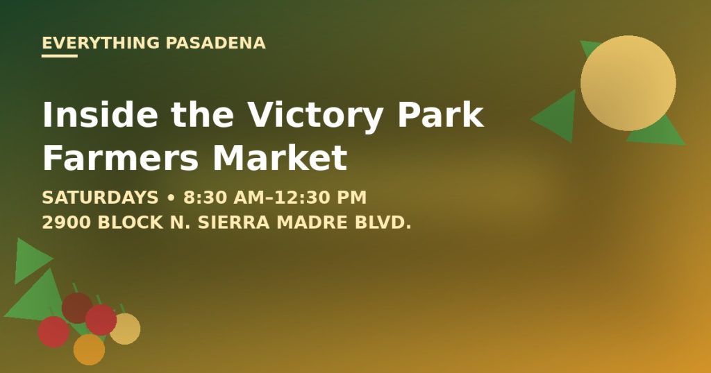 Everything Pasadena graphic for the Victory Park Farmers Market, open Saturdays 8:30am-12:30pm on the 2900 block of North Sierra Madre Boulevard in Pasadena